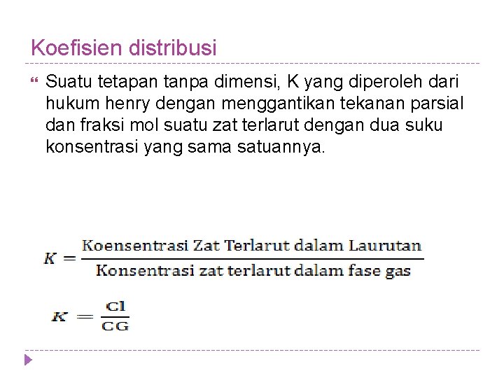 Koefisien distribusi Suatu tetapan tanpa dimensi, K yang diperoleh dari hukum henry dengan menggantikan