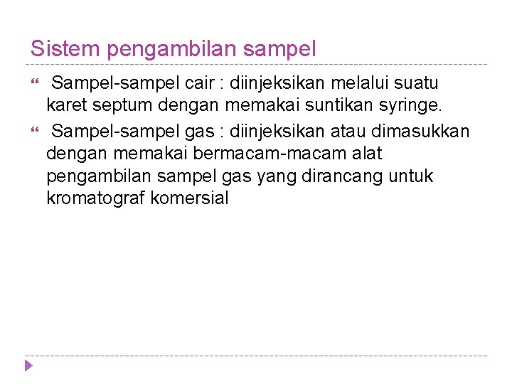 Sistem pengambilan sampel Sampel-sampel cair : diinjeksikan melalui suatu karet septum dengan memakai suntikan Sistem pengambilan sampel Sampel-sampel cair : diinjeksikan melalui suatu karet septum dengan memakai suntikan