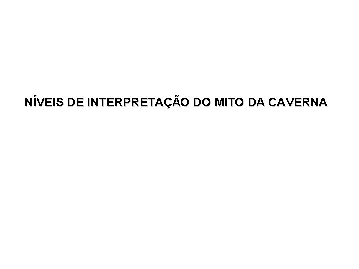 NÍVEIS DE INTERPRETAÇÃO DO MITO DA CAVERNA NÍVEIS DE INTERPRETAÇÃO DO MITO DA CAVERNA