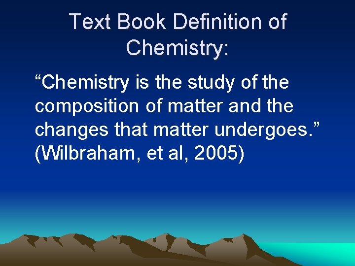 Text Book Definition of Chemistry: “Chemistry is the study of the composition of matter