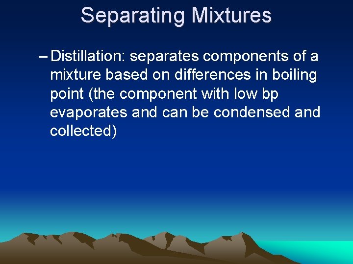 Separating Mixtures – Distillation: separates components of a mixture based on differences in boiling