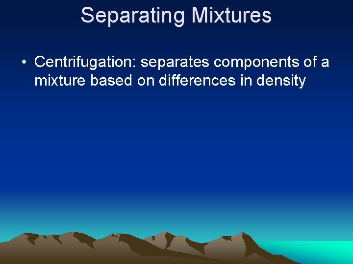 Separating Mixtures • Centrifugation: separates components of a mixture based on differences in density