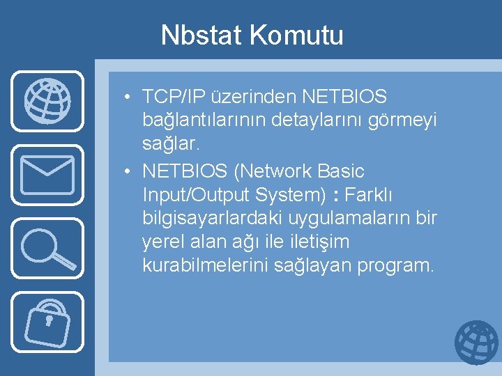 Nbstat Komutu • TCP/IP üzerinden NETBIOS bağlantılarının detaylarını görmeyi sağlar. • NETBIOS (Network Basic