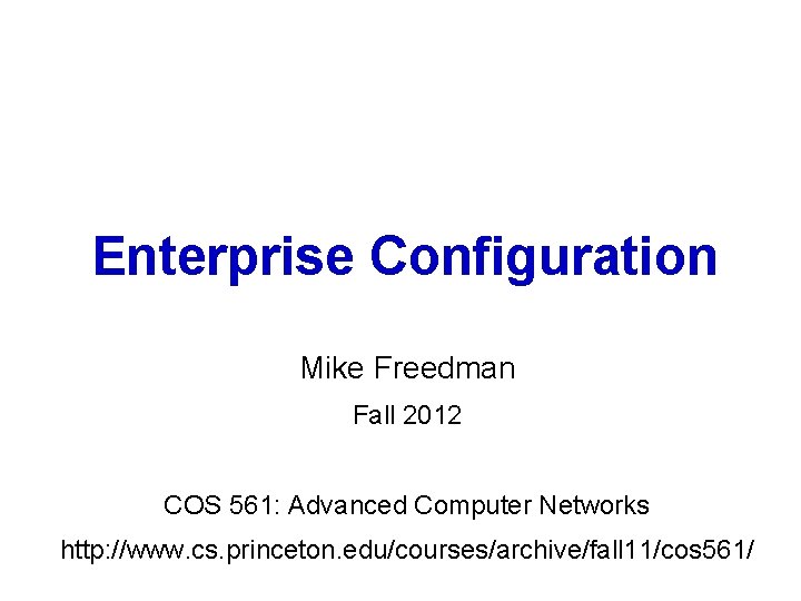 Enterprise Configuration Mike Freedman Fall 2012 COS 561: Advanced Computer Networks http: //www. cs.