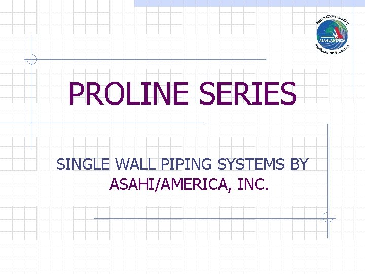 PROLINE SERIES SINGLE WALL PIPING SYSTEMS BY ASAHI/AMERICA, INC. 