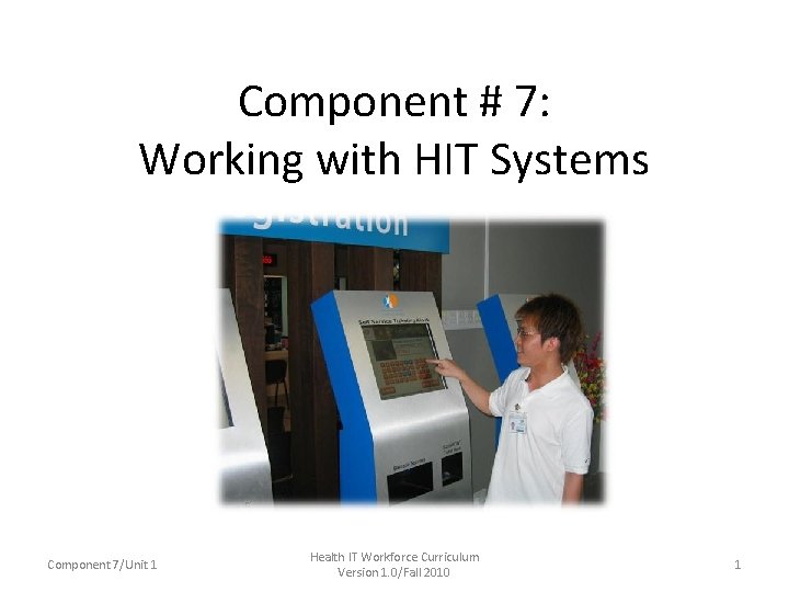 Component # 7: Working with HIT Systems Component 7/Unit 1 Health IT Workforce Curriculum