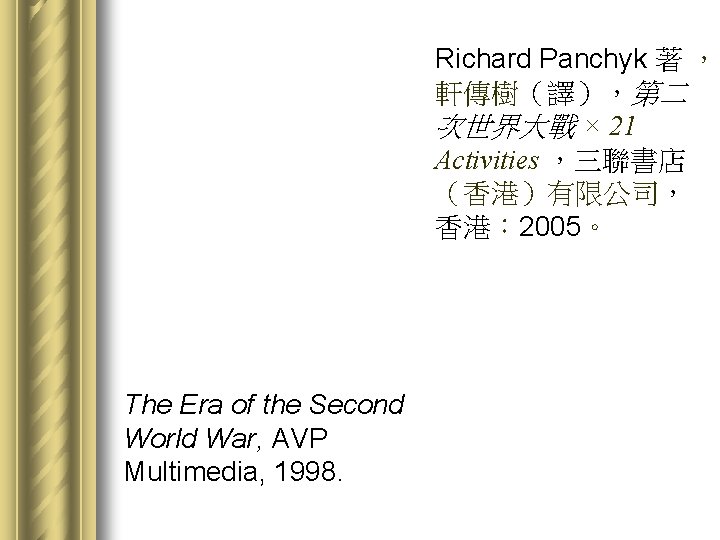 Richard Panchyk 著 ， 軒傳樹（譯），第二 次世界大戰 × 21 Activities ，三聯書店 （香港）有限公司， 香港： 2005。 The