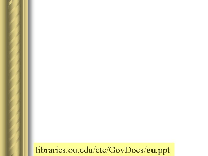 libraries. ou. edu/etc/Gov. Docs/eu. ppt 