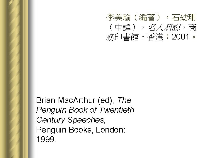 李美瑜（編著），石幼珊 （中譯），名人演說，商 務印書館，香港： 2001。 Brian Mac. Arthur (ed), The Penguin Book of Twentieth Century