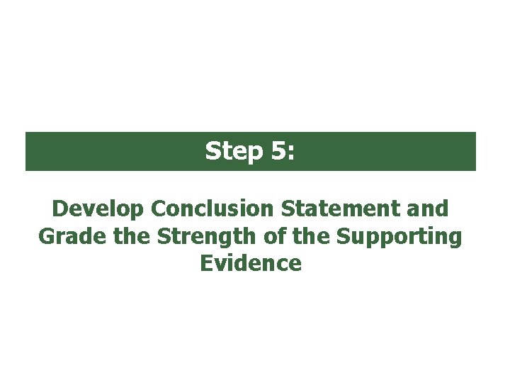 Step 5: Develop Conclusion Statement and Grade the Strength of the Supporting Evidence 