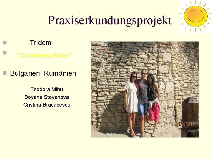 Praxiserkundungsprojekt n Tridem n ”Sonnenschein” n Bulgarien, Rumänien Teodora Mihu Boyana Stoyanova Cristina Bracacescu