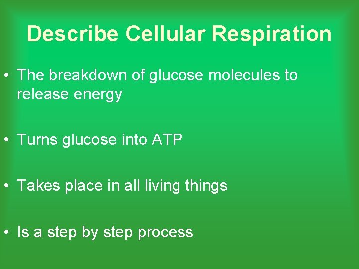 Describe Cellular Respiration • The breakdown of glucose molecules to release energy • Turns