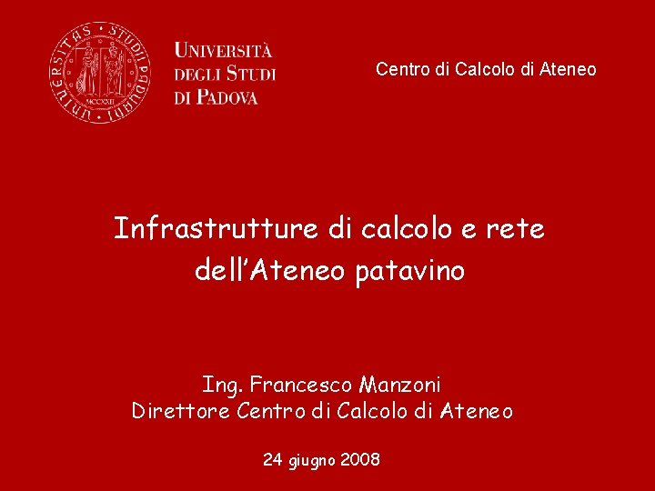 Centro di Calcolo di Ateneo Infrastrutture di calcolo e rete dell’Ateneo patavino Ing. Francesco