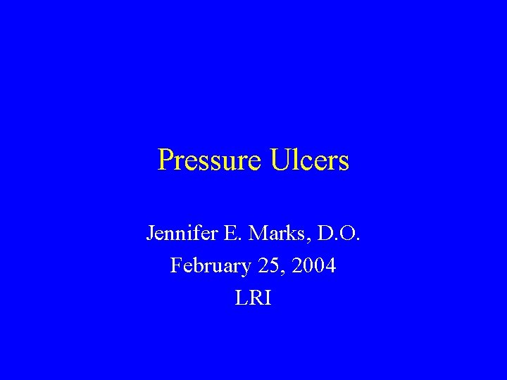 Pressure Ulcers Jennifer E. Marks, D. O. February 25, 2004 LRI 