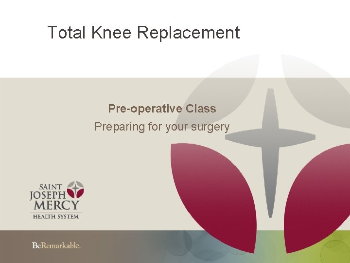 Total Knee Replacement Pre-operative Class Preparing for your surgery 