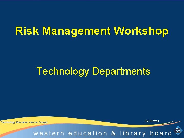 Risk Management Workshop Technology Departments Technology Education Centre: Omagh RA Moffatt 