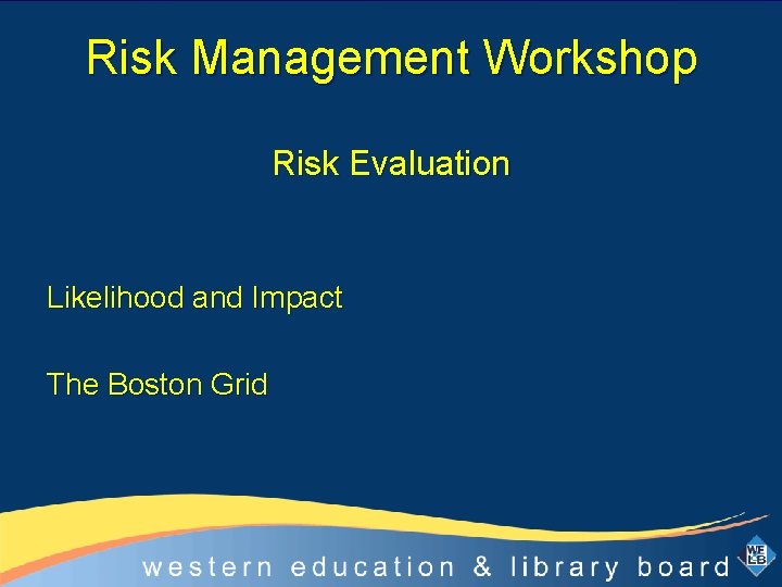 Risk Management Workshop Risk Evaluation Likelihood and Impact The Boston Grid 