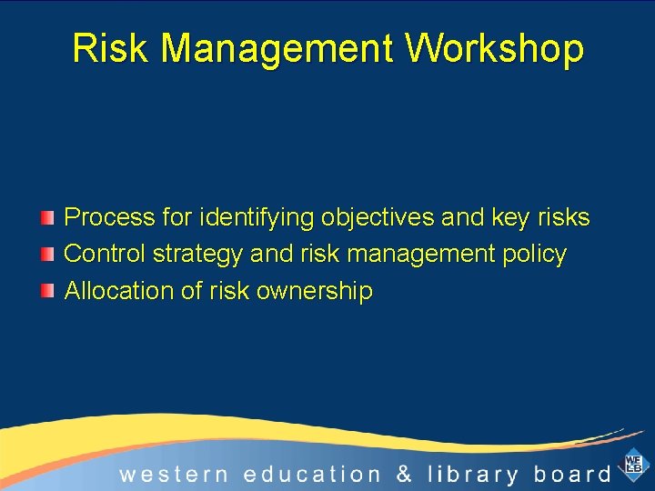 Risk Management Workshop Process for identifying objectives and key risks Control strategy and risk