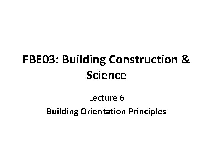 FBE 03: Building Construction & Science Lecture 6 Building Orientation Principles 