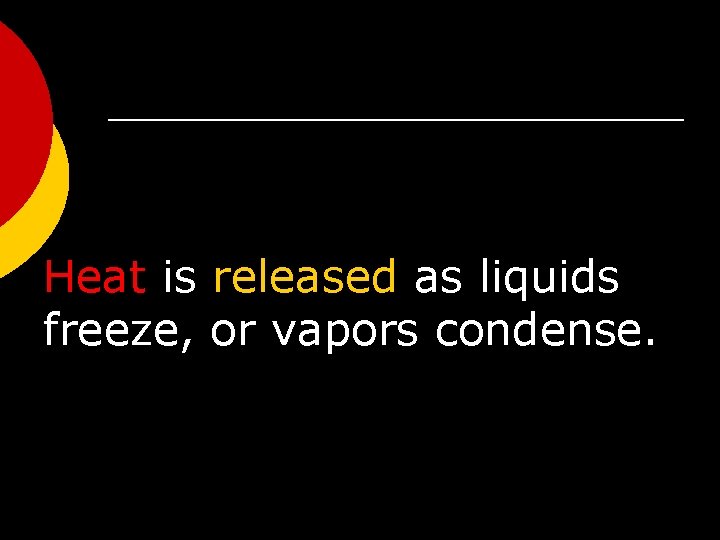 Heat is released as liquids freeze, or vapors condense. 