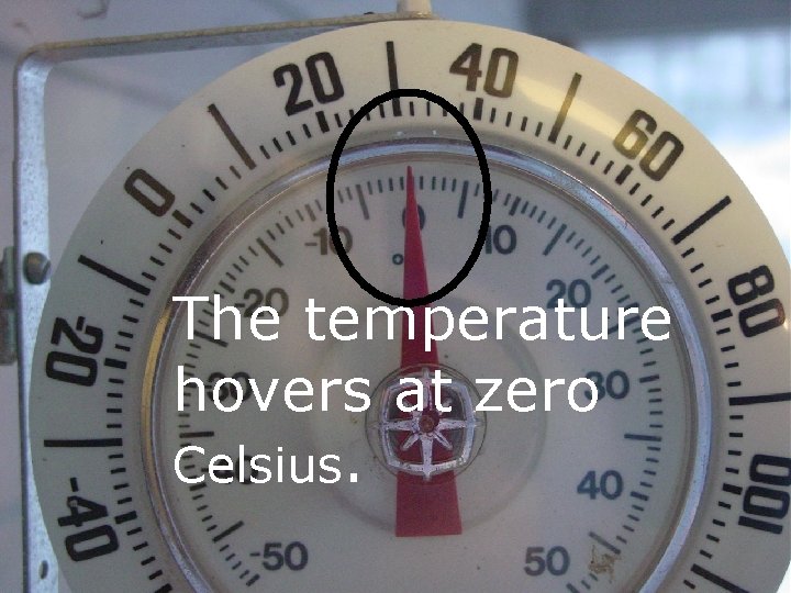 The temperature hovers at zero Celsius. 