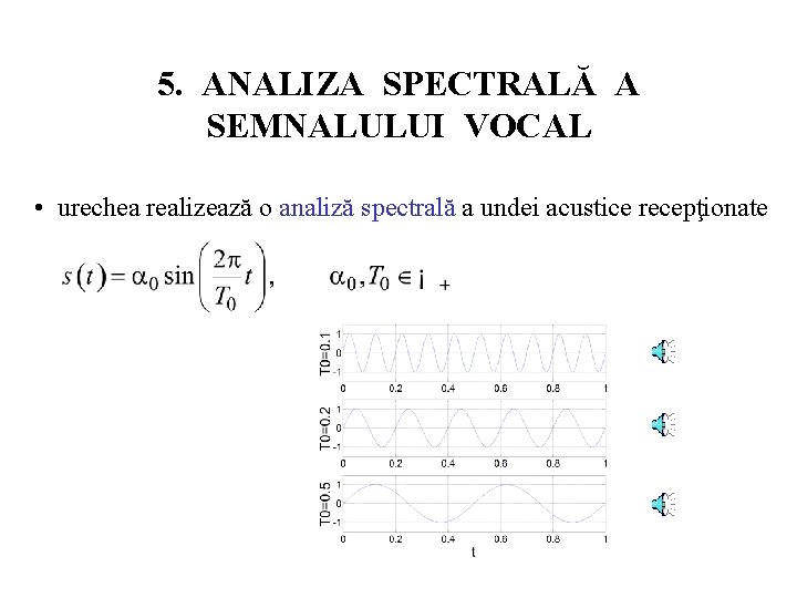 5. ANALIZA SPECTRALĂ A SEMNALULUI VOCAL • urechea realizează o analiză spectrală a undei