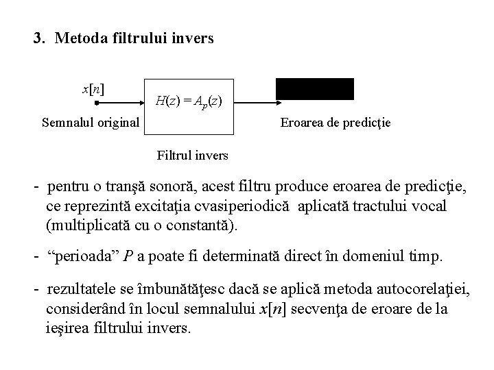 3. Metoda filtrului invers x[n] H(z) = Ap(z) Semnalul original Eroarea de predicţie Filtrul
