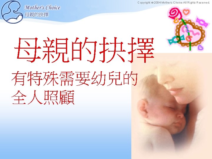 Copyright © 2004 Mother’s Choice All Rights Reserved. 母親的抉擇 有特殊需要幼兒的 全人照顧 
