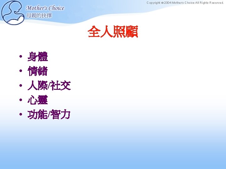 Copyright © 2004 Mother’s Choice All Rights Reserved. 全人照顧 • • • 身體 情緒