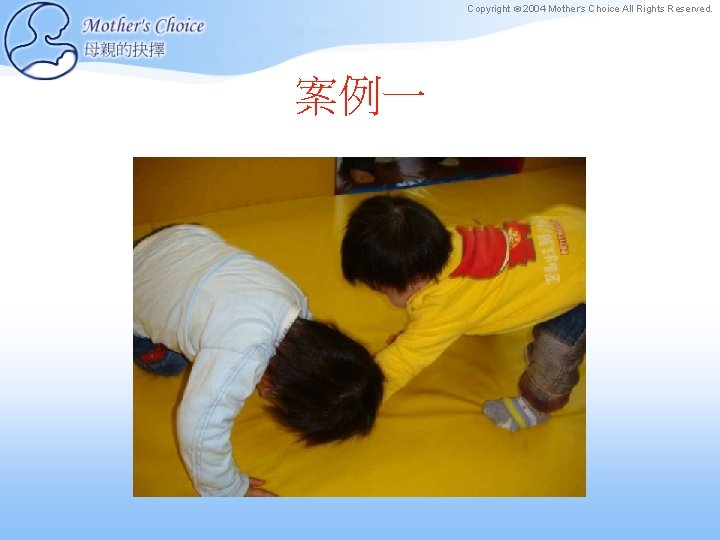 Copyright © 2004 Mother’s Choice All Rights Reserved. 案例一 