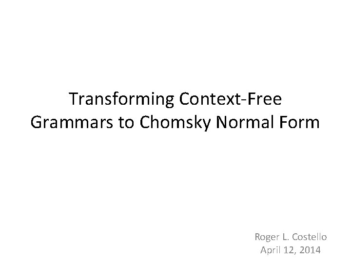 Transforming Context-Free Grammars to Chomsky Normal Form Roger L. Costello April 12, 2014 1