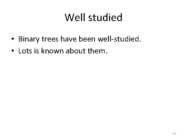Well studied • Binary trees have been well-studied. • Lots is known about them.