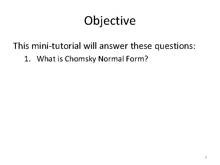 Objective This mini-tutorial will answer these questions: 1. What is Chomsky Normal Form? 2