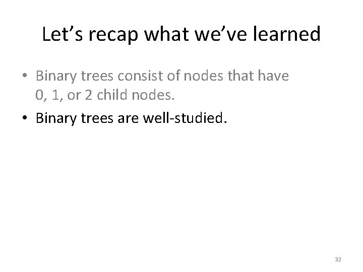 Let’s recap what we’ve learned • Binary trees consist of nodes that have 0,