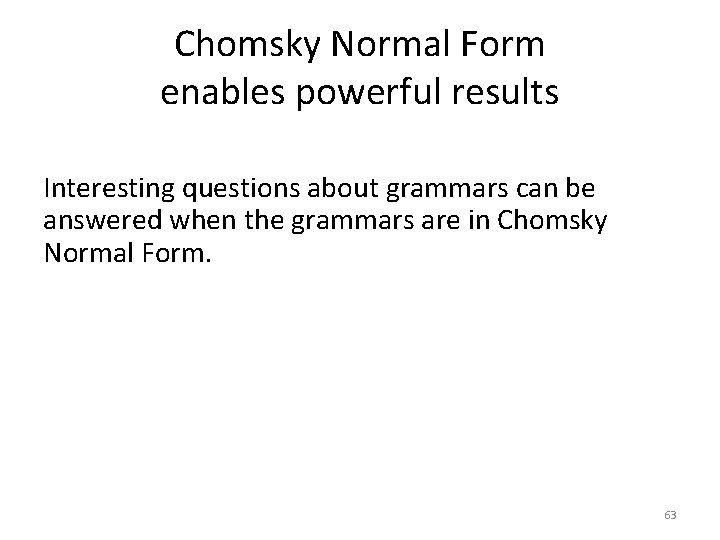 Chomsky Normal Form enables powerful results Interesting questions about grammars can be answered when