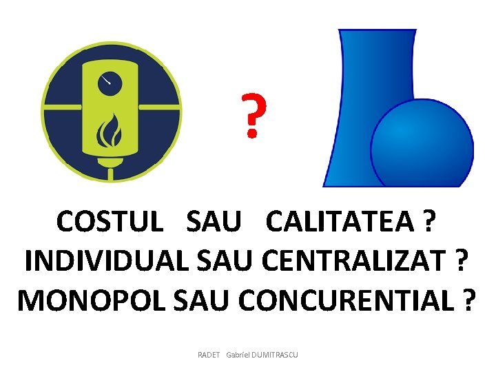 ? COSTUL SAU CALITATEA ? INDIVIDUAL SAU CENTRALIZAT ? MONOPOL SAU CONCURENTIAL ? RADET