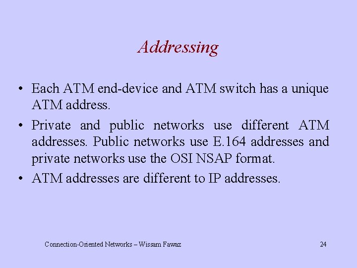 Addressing • Each ATM end-device and ATM switch has a unique ATM address. •