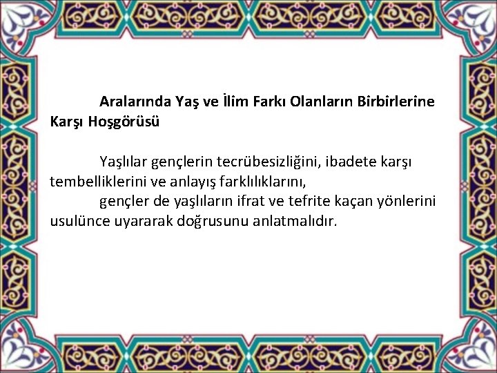 Aralarında Yaş ve İlim Farkı Olanların Birbirlerine Karşı Hoşgörüsü Yaşlılar gençlerin tecrübesizliğini, ibadete karşı