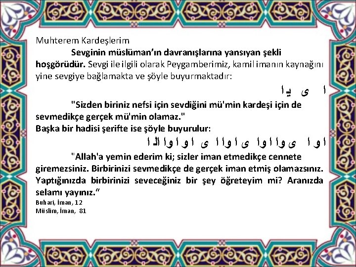 Muhterem Kardeşlerim Sevginin müslüman’ın davranışlarına yansıyan şekli hoşgörüdür. Sevgi ile ilgili olarak Peygamberimiz, kamil