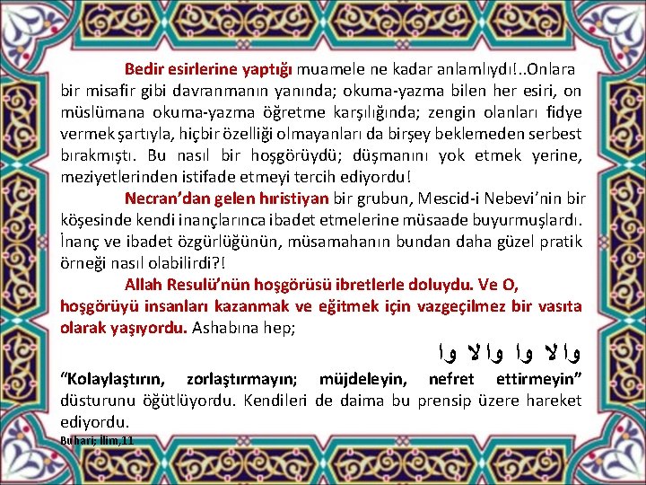 Bedir esirlerine yaptığı muamele ne kadar anlamlıydı!. . Onlara bir misafir gibi davranmanın yanında;