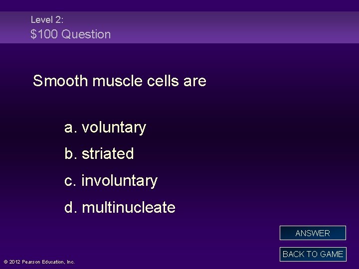 Level 2: $100 Question Smooth muscle cells are a. voluntary b. striated c. involuntary