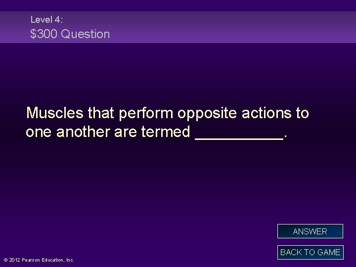 Level 4: $300 Question Muscles that perform opposite actions to one another are termed