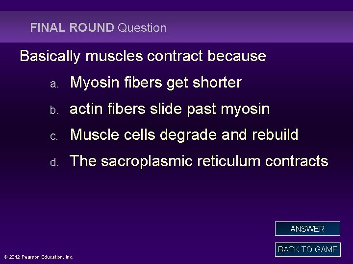 FINAL ROUND Question Basically muscles contract because a. Myosin fibers get shorter b. actin