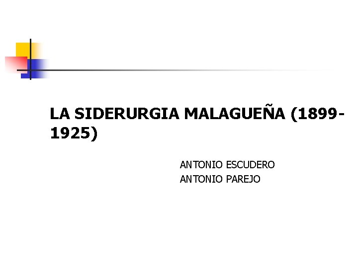 LA SIDERURGIA MALAGUEÑA (18991925) ANTONIO ESCUDERO ANTONIO PAREJO 