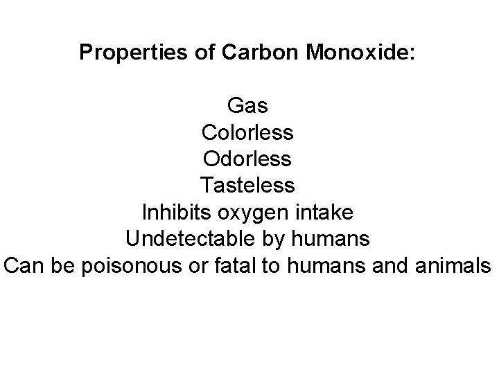 Properties of Carbon Monoxide: Gas Colorless Odorless Tasteless Inhibits oxygen intake Undetectable by humans