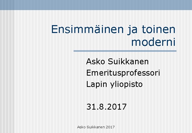 Ensimmäinen ja toinen moderni Asko Suikkanen Emeritusprofessori Lapin yliopisto 31. 8. 2017 Asko Suikkanen