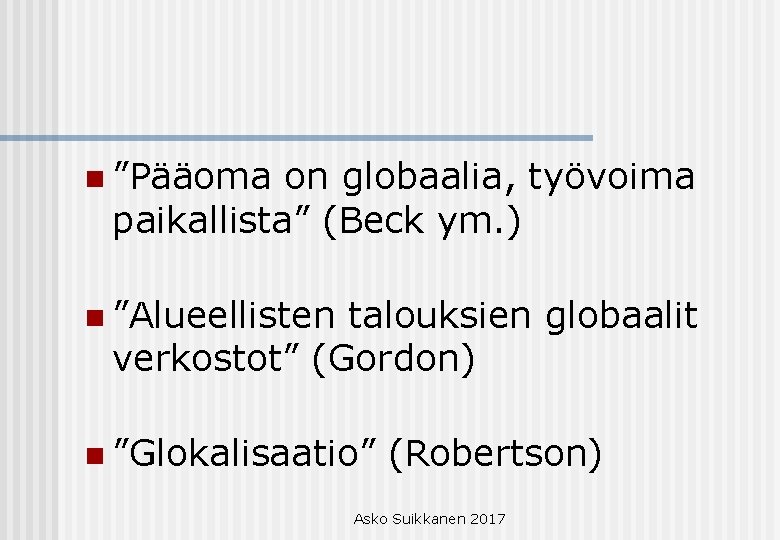 n ”Pääoma on globaalia, työvoima paikallista” (Beck ym. ) n ”Alueellisten talouksien globaalit verkostot”