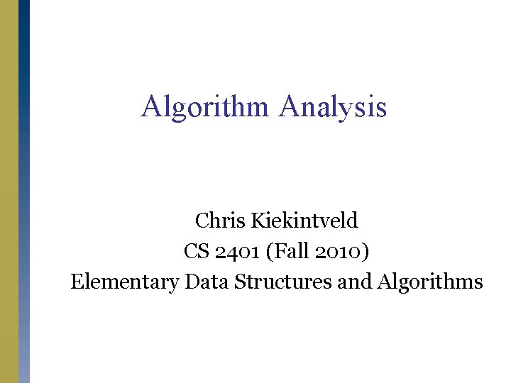 Algorithm Analysis Chris Kiekintveld CS 2401 (Fall 2010) Elementary Data Structures and Algorithms 