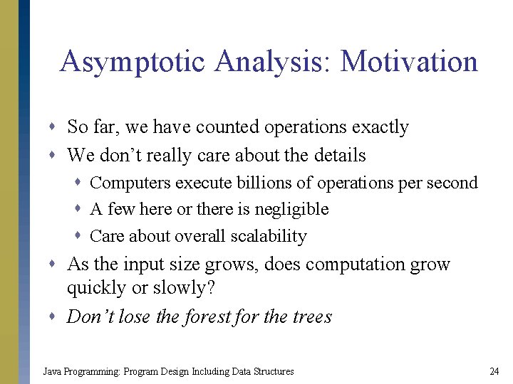 Asymptotic Analysis: Motivation s So far, we have counted operations exactly s We don’t