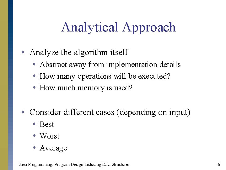 Analytical Approach s Analyze the algorithm itself s Abstract away from implementation details s